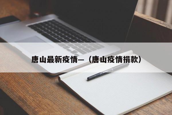 唐山最新疫情—（唐山疫情捐款）