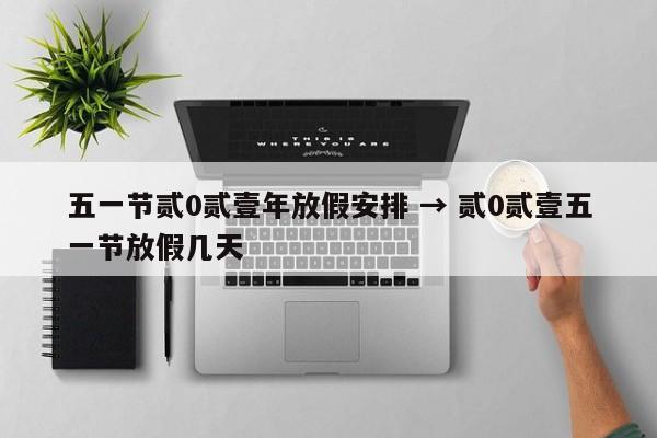 五一节贰0贰壹年放假安排 → 贰0贰壹五一节放假几天