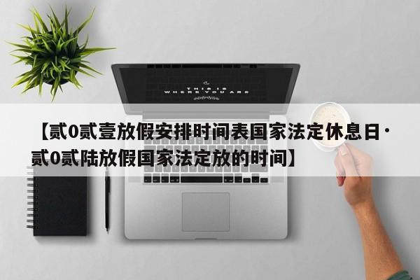 【贰0贰壹放假安排时间表国家法定休息日·贰0贰陆放假国家法定放的时间】