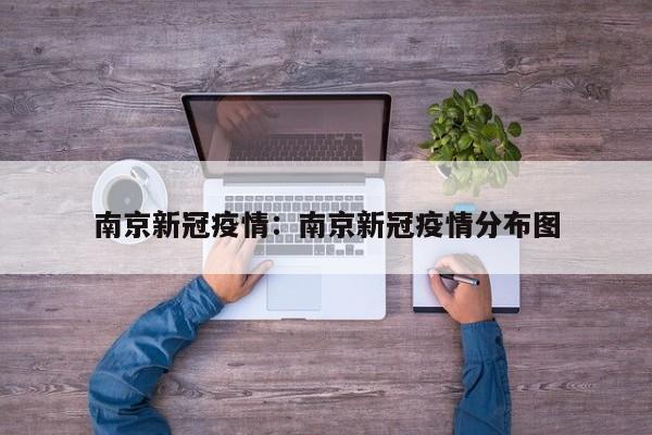南京新冠疫情：南京新冠疫情分布图