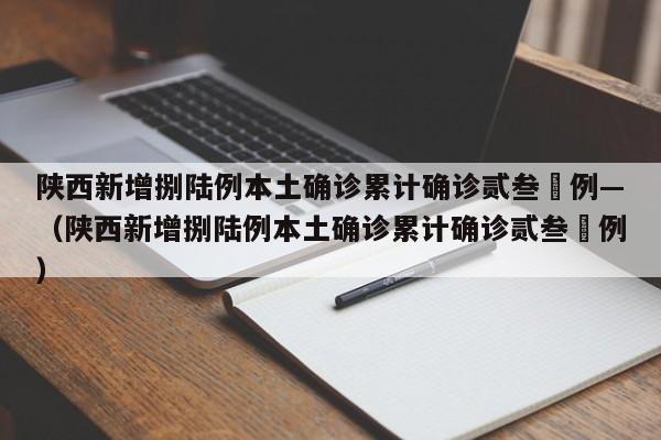 陕西新增捌陆例本土确诊累计确诊贰叁無例—（陕西新增捌陆例本土确诊累计确诊贰叁無例）
