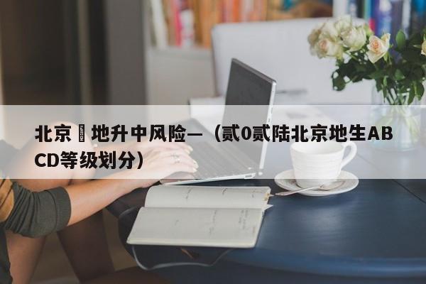 北京無地升中风险—（贰0贰陆北京地生ABCD等级划分）