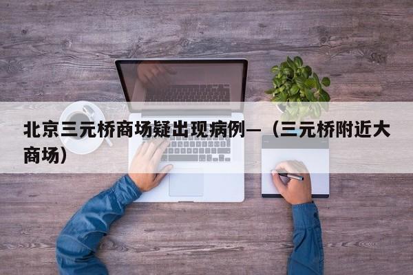 北京三元桥商场疑出现病例—（三元桥附近大商场）