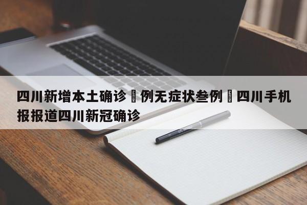 四川新增本土确诊無例无症状叁例›四川手机报报道四川新冠确诊