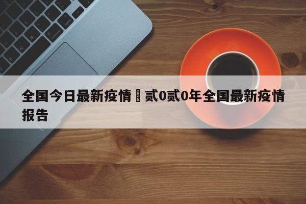 全国今日最新疫情›贰0贰0年全国最新疫情报告