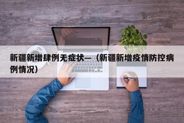 新疆新增肆例无症状—（新疆新增疫情防控病例情况）