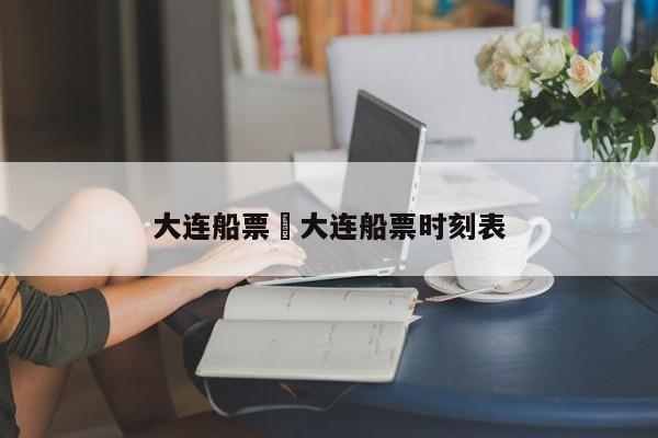 大连船票›大连船票时刻表