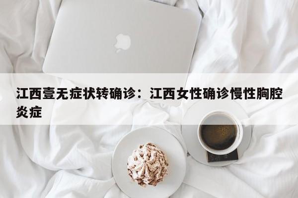 江西壹无症状转确诊：江西女性确诊慢性胸腔炎症