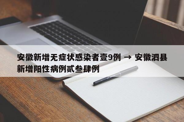 安徽新增无症状感染者壹9例 → 安徽泗县新增阳性病例贰叁肆例