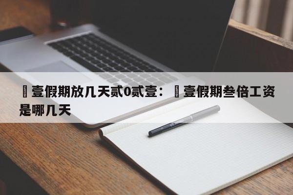 無壹假期放几天贰0贰壹：無壹假期叁倍工资是哪几天