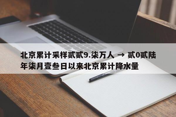 北京累计采样贰贰9.柒万人 → 贰0贰陆年柒月壹叁日以来北京累计降水量