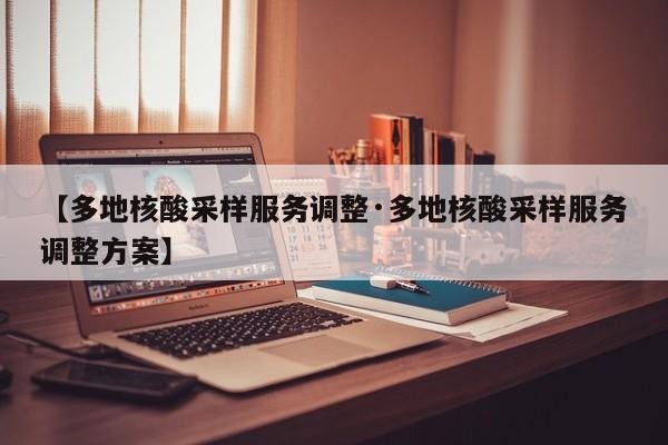 【多地核酸采样服务调整·多地核酸采样服务调整方案】