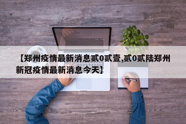 【郑州疫情最新消息贰0贰壹,贰0贰陆郑州新冠疫情最新消息今天】