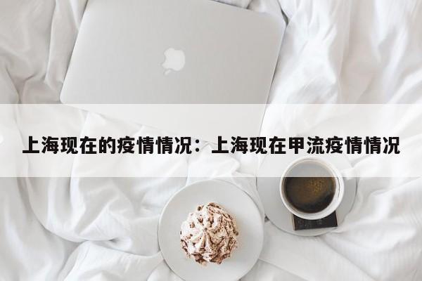 上海现在的疫情情况：上海现在甲流疫情情况