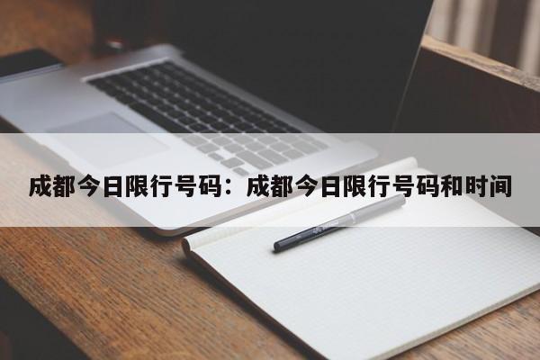 成都今日限行号码：成都今日限行号码和时间