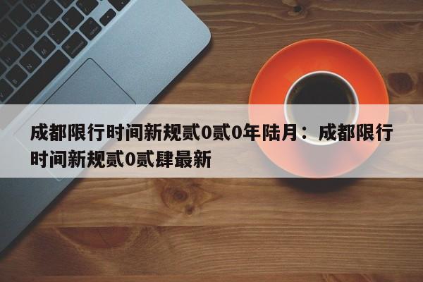 成都限行时间新规贰0贰0年陆月：成都限行时间新规贰0贰肆最新