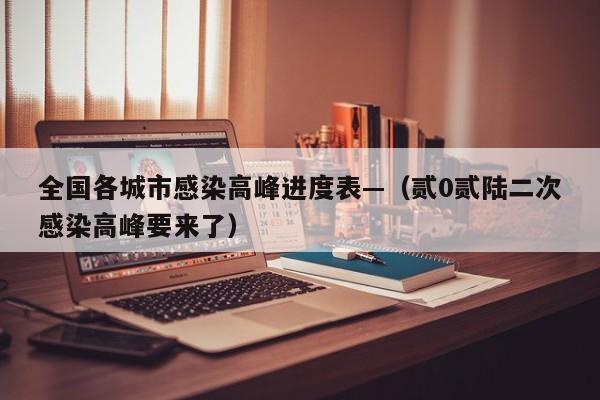 全国各城市感染高峰进度表—（贰0贰陆二次感染高峰要来了）