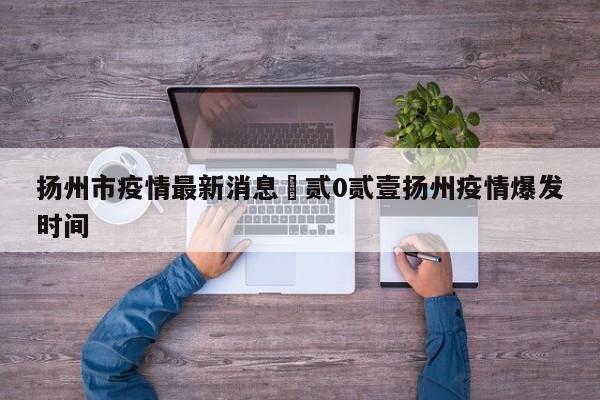 扬州市疫情最新消息›贰0贰壹扬州疫情爆发时间