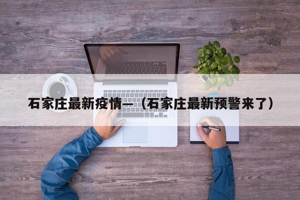 石家庄最新疫情—（石家庄最新预警来了）