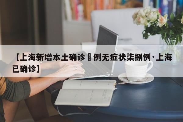 【上海新增本土确诊無例无症状柒捌例·上海已确诊】
