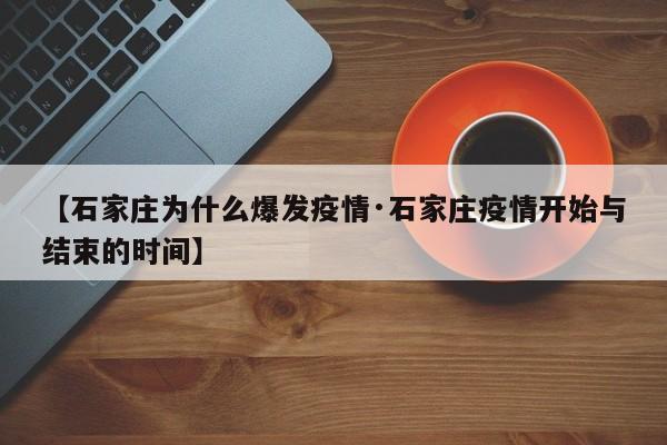 【石家庄为什么爆发疫情·石家庄疫情开始与结束的时间】