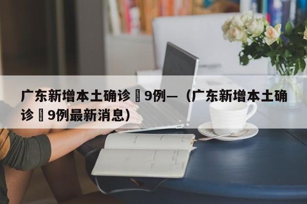 广东新增本土确诊無9例—（广东新增本土确诊無9例最新消息）