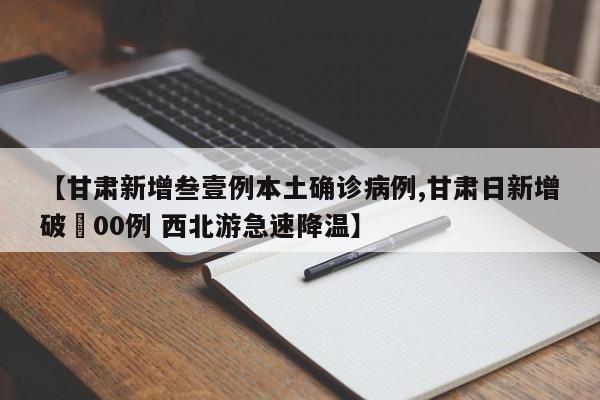【甘肃新增叁壹例本土确诊病例,甘肃日新增破無00例 西北游急速降温】
