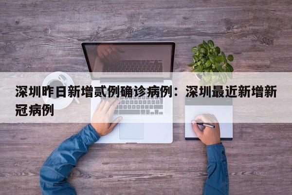 深圳昨日新增贰例确诊病例：深圳最近新增新冠病例