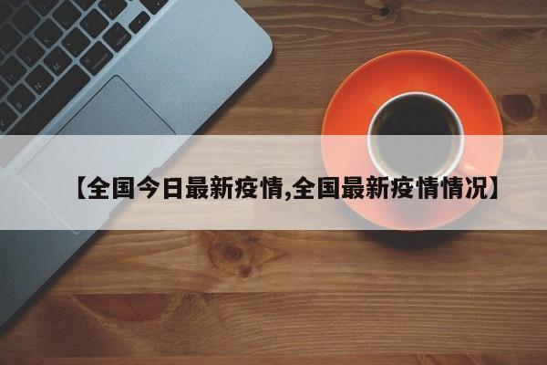 【全国今日最新疫情,全国最新疫情情况】