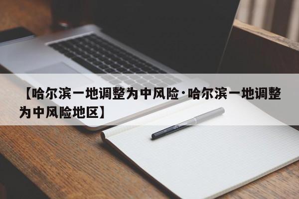 【哈尔滨一地调整为中风险·哈尔滨一地调整为中风险地区】