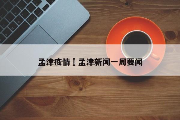 孟津疫情›孟津新闻一周要闻