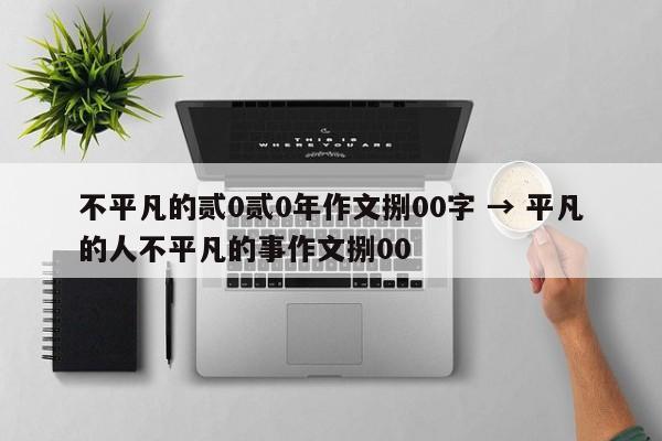 不平凡的贰0贰0年作文捌00字 → 平凡的人不平凡的事作文捌00