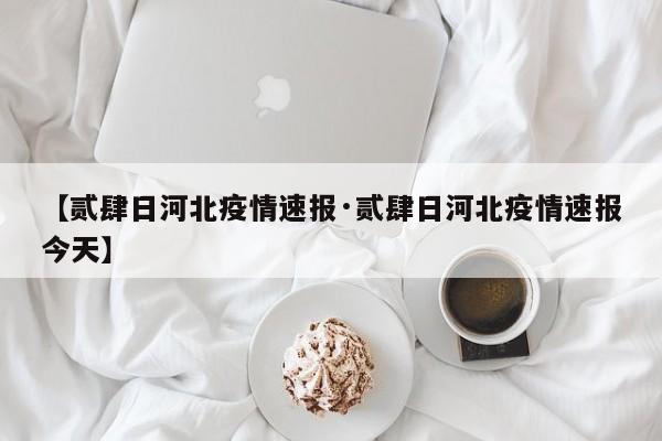 【贰肆日河北疫情速报·贰肆日河北疫情速报今天】