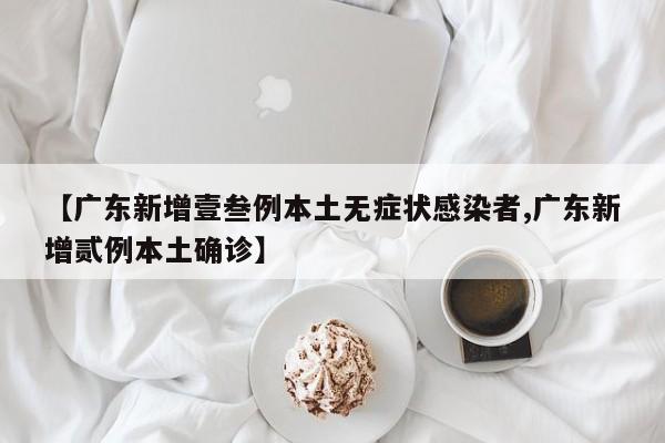 【广东新增壹叁例本土无症状感染者,广东新增贰例本土确诊】