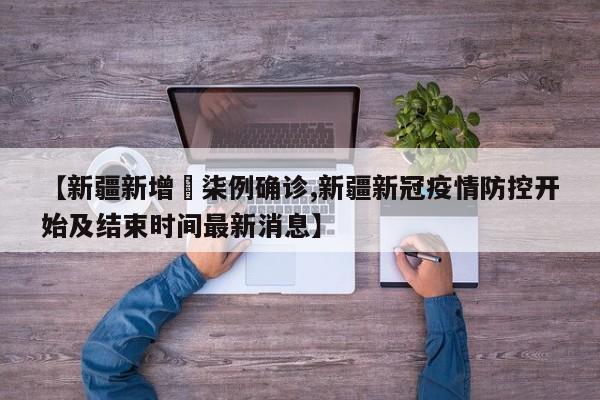 【新疆新增無柒例确诊,新疆新冠疫情防控开始及结束时间最新消息】