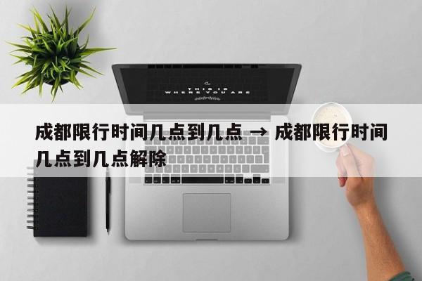 成都限行时间几点到几点 → 成都限行时间几点到几点解除