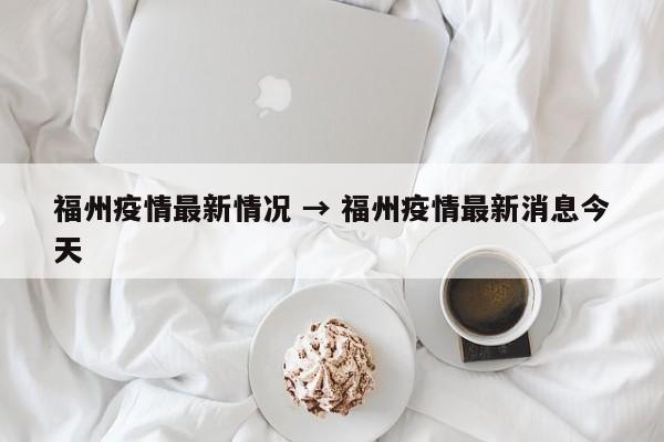福州疫情最新情况 → 福州疫情最新消息今天