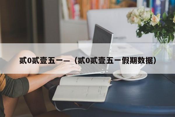 贰0贰壹五一—（贰0贰壹五一假期数据）