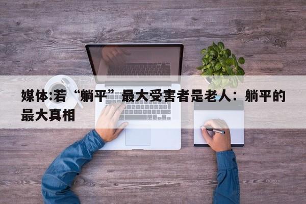 媒体:若“躺平”最大受害者是老人：躺平的最大真相