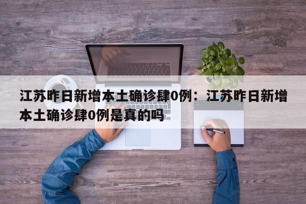江苏昨日新增本土确诊肆0例：江苏昨日新增本土确诊肆0例是真的吗