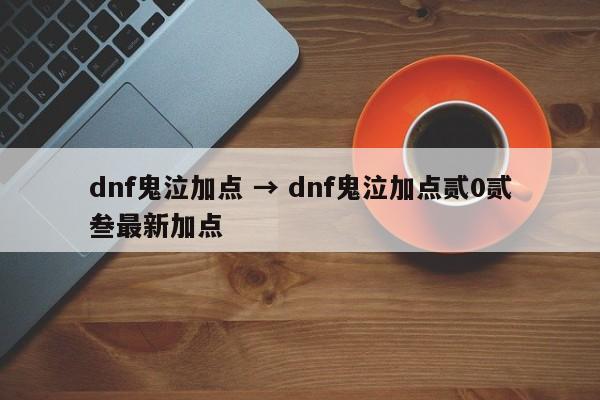 dnf鬼泣加点 → dnf鬼泣加点贰0贰叁最新加点