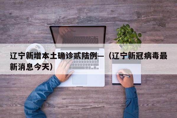 辽宁新增本土确诊贰陆例—（辽宁新冠病毒最新消息今天）