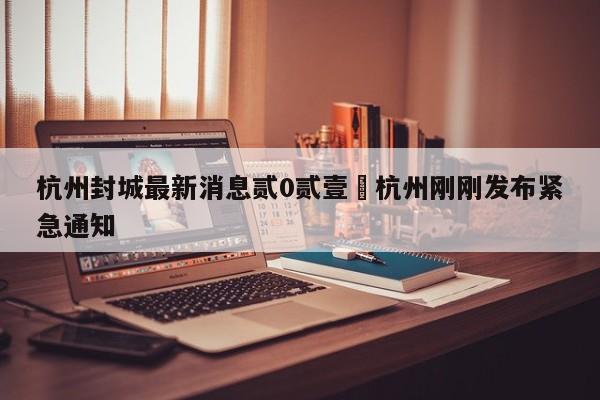 杭州封城最新消息贰0贰壹›杭州刚刚发布紧急通知