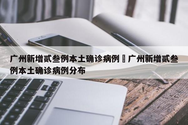 广州新增贰叁例本土确诊病例›广州新增贰叁例本土确诊病例分布