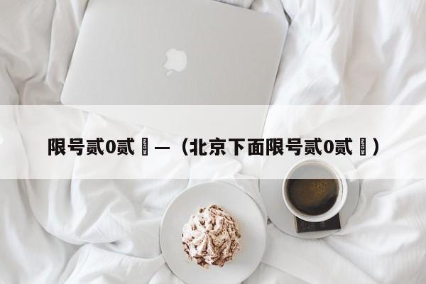 限号贰0贰無—（北京下面限号贰0贰無）