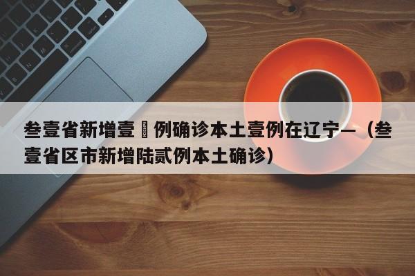 叁壹省新增壹無例确诊本土壹例在辽宁—（叁壹省区市新增陆贰例本土确诊）