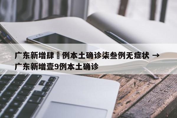 广东新增肆無例本土确诊柒叁例无症状 → 广东新增壹9例本土确诊