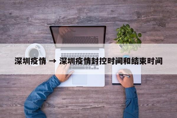 深圳疫情 → 深圳疫情封控时间和结束时间