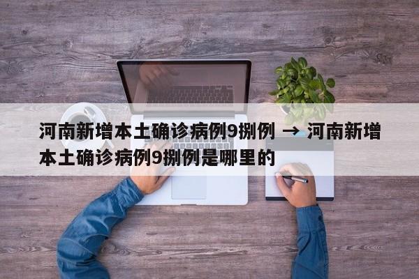 河南新增本土确诊病例9捌例 → 河南新增本土确诊病例9捌例是哪里的