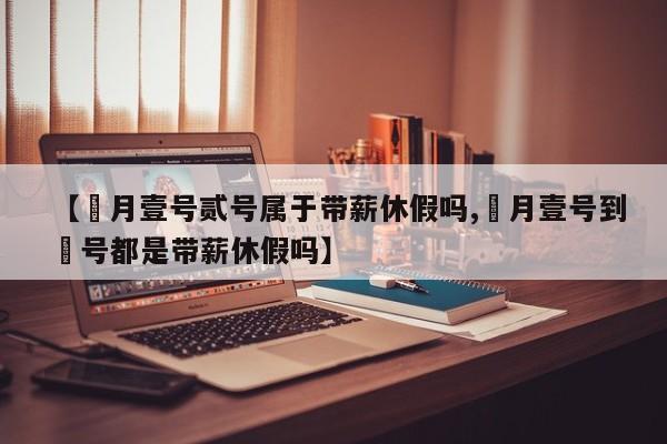 【無月壹号贰号属于带薪休假吗,無月壹号到無号都是带薪休假吗】